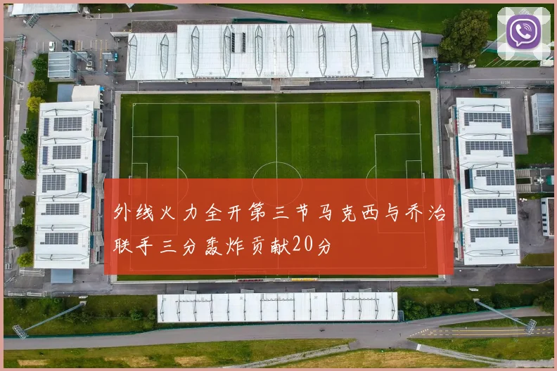外线火力全开第三节马克西与乔治联手三分轰炸贡献20分