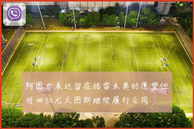 阿图尔表达留在格雷米奥的愿望但将回归尤文图斯继续履行合同