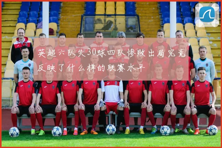 英超六队失30球四队惨败出局究竟反映了什么样的联赛水平