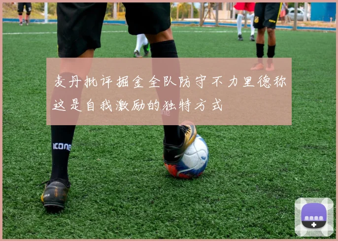 麦丹批评掘金全队防守不力里德称这是自我激励的独特方式