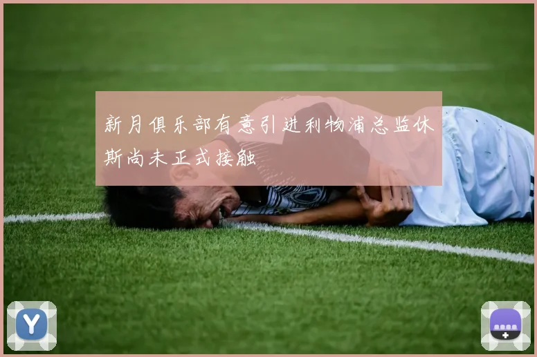 新月俱乐部有意引进利物浦总监休斯尚未正式接触